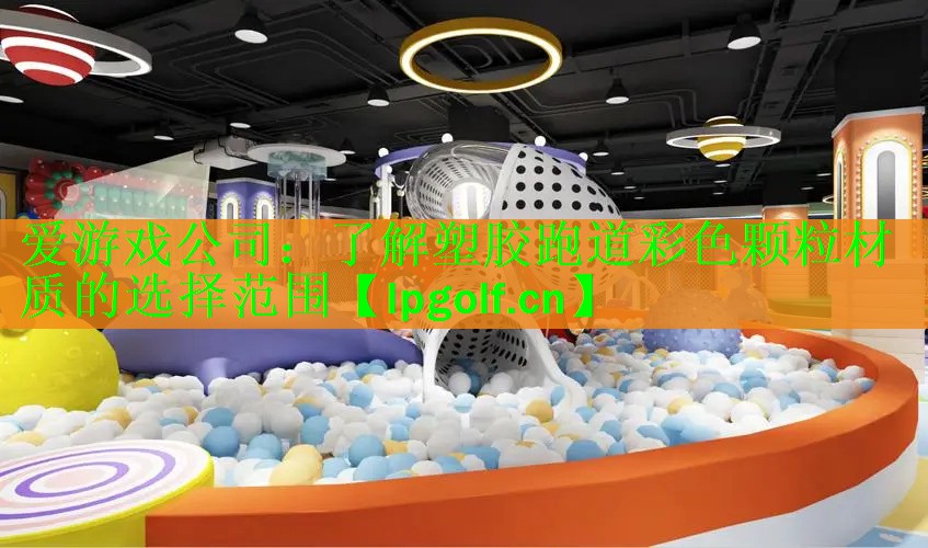 <strong>爱游戏公司：了解塑胶跑道彩色颗粒材质的选择范围</strong>