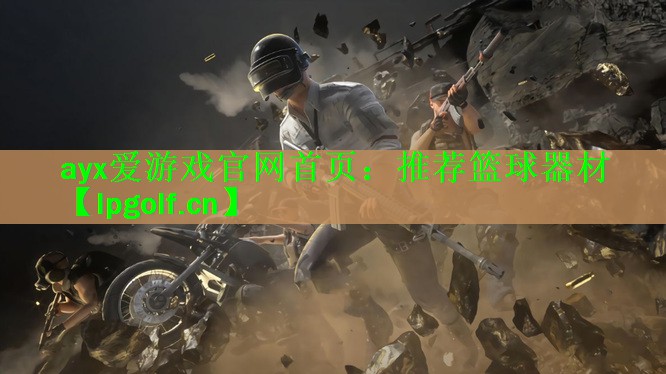 ayx爱游戏官网首页：推荐篮球器材