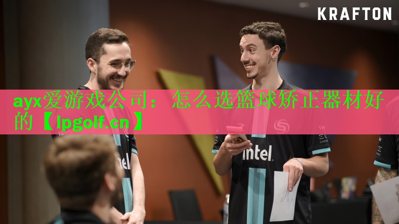 ayx爱游戏公司：怎么选篮球矫正器材好的