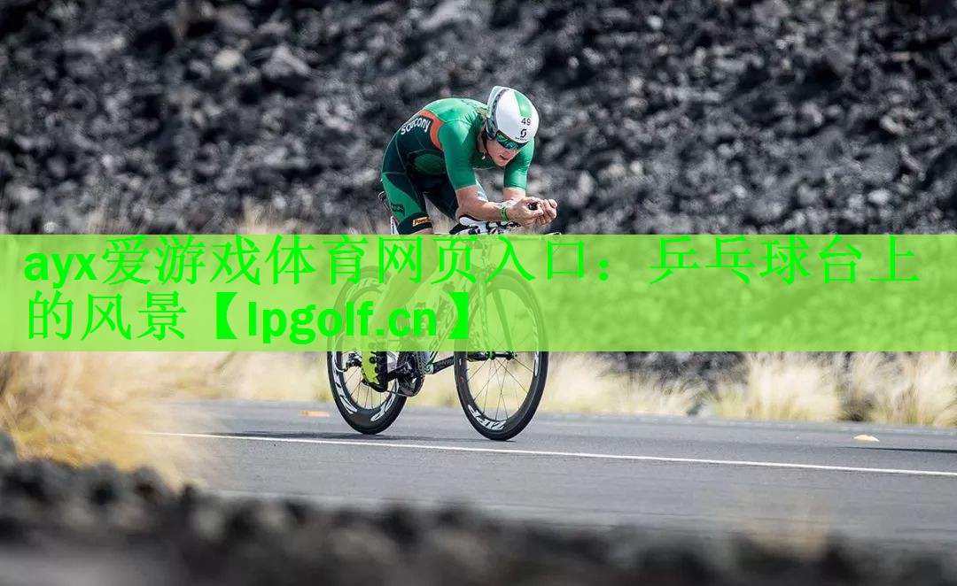 <strong>ayx爱游戏体育网页入口：乒乓球台上的风景</strong>