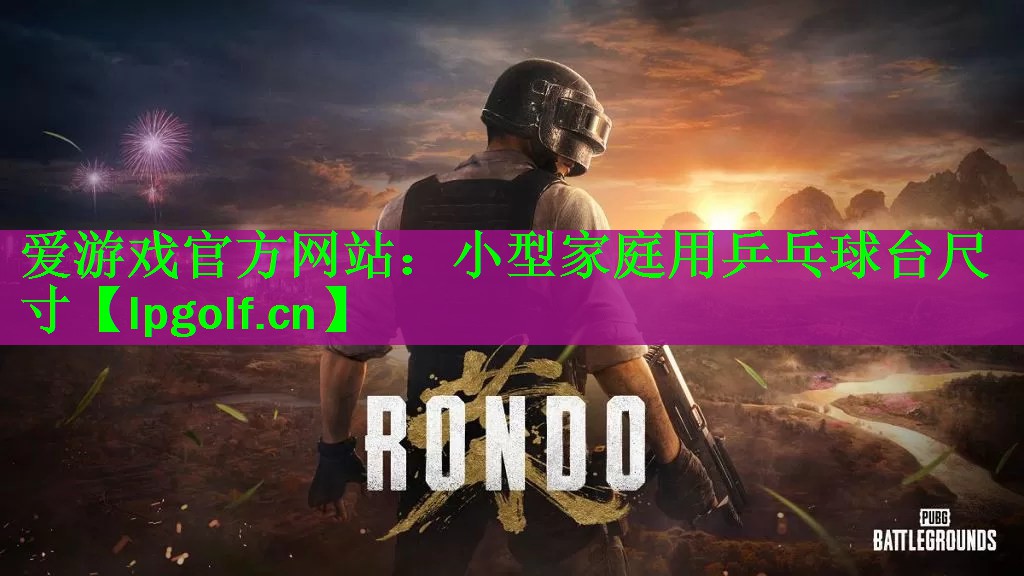 <strong>爱游戏官方网站：小型家庭用乒乓球台尺寸</strong>