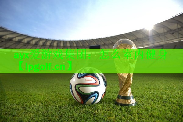 <strong>ayx爱游戏集团：怎么室内健身</strong>