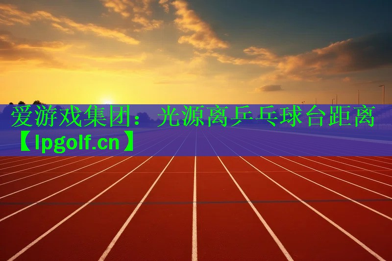 爱游戏集团：光源离乒乓球台距离