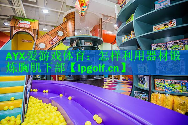 AYX·爱游戏体育：怎样利用器材锻炼胸肌下部