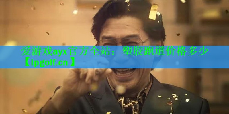 爱游戏ayx官方全站：塑胶跑道价格多少