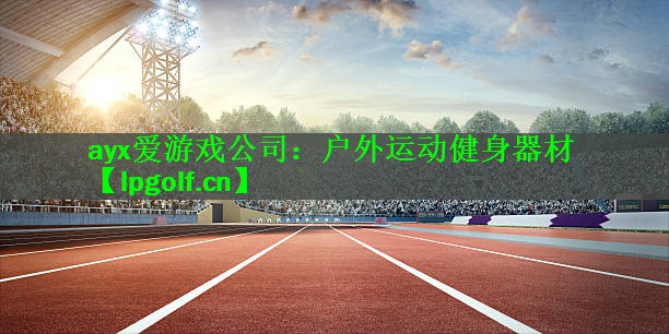 ayx爱游戏公司：户外运动健身器材