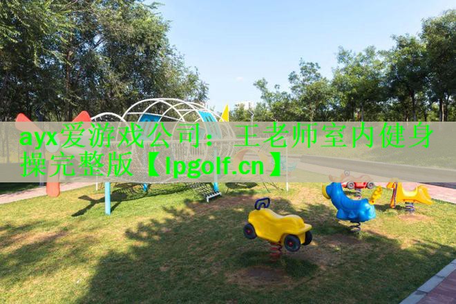 <strong>ayx爱游戏公司：王老师室内健身操完整版</strong>