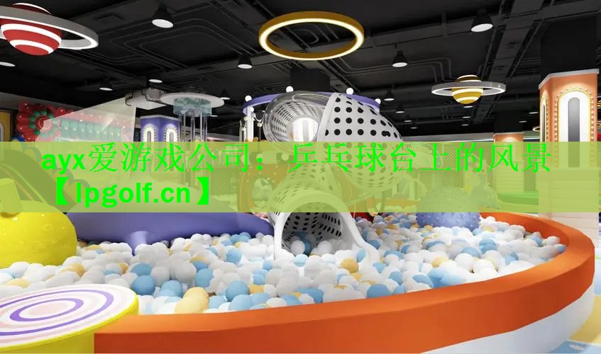<strong>ayx爱游戏公司：乒乓球台上的风景</strong>