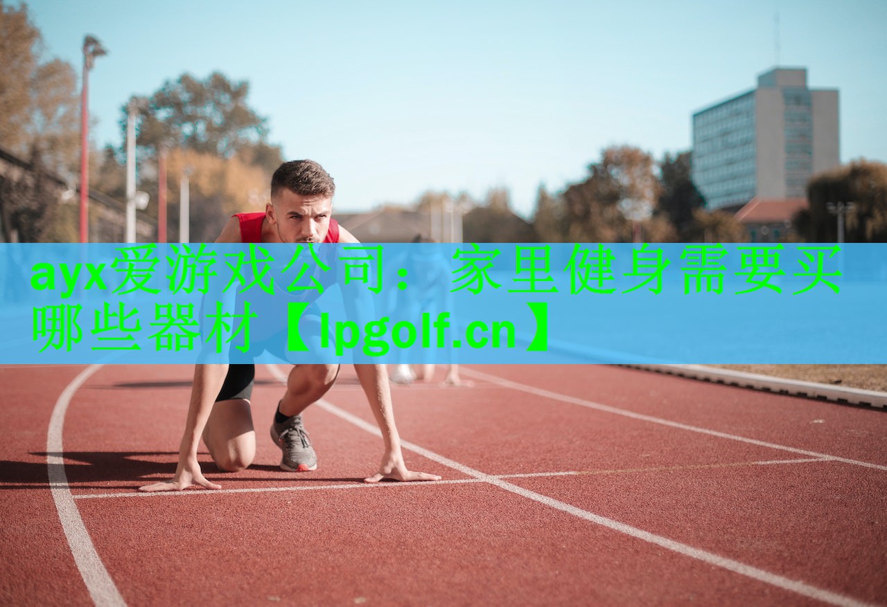 ayx爱游戏公司：家里健身需要买哪些器材