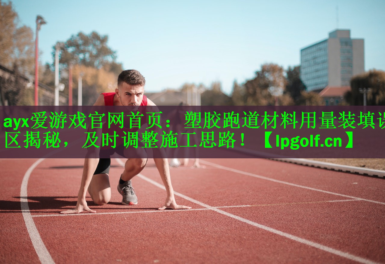 <strong>ayx爱游戏官网首页：塑胶跑道材料用量装填误区揭秘，及时调整施工思路！</strong>