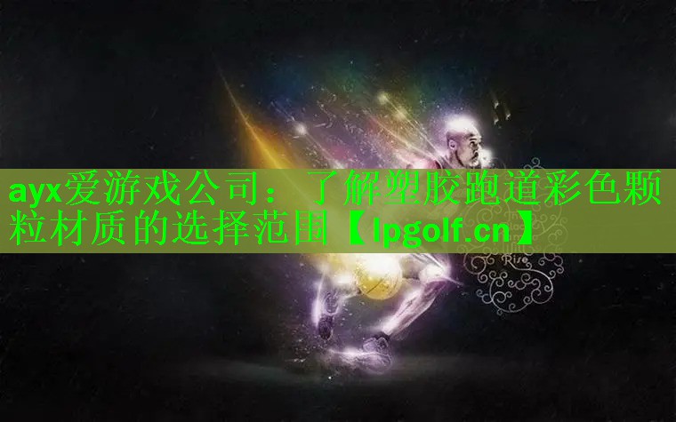 <strong>ayx爱游戏公司：了解塑胶跑道彩色颗粒材质的选择范围</strong>