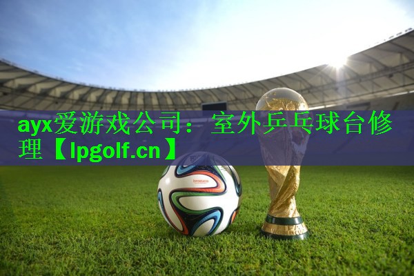 ayx爱游戏公司：室外乒乓球台修理