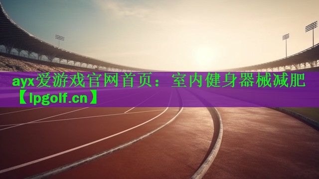 ayx爱游戏官网首页：室内健身器械减肥