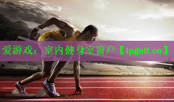 爱游戏：室内健身室窗户