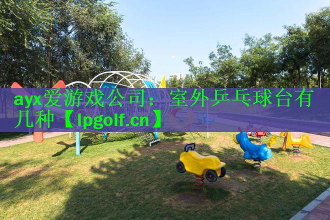ayx爱游戏公司：室外乒乓球台有几种