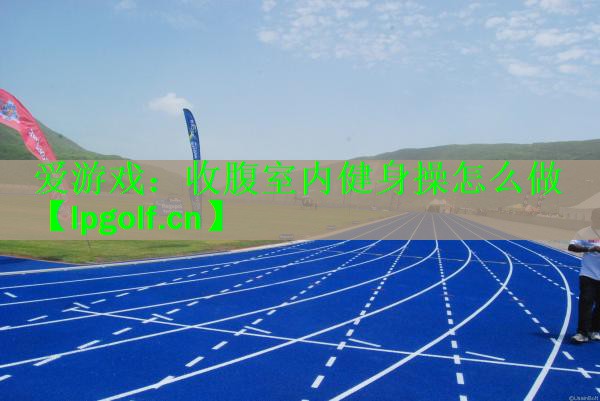 爱游戏：收腹室内健身操怎么做