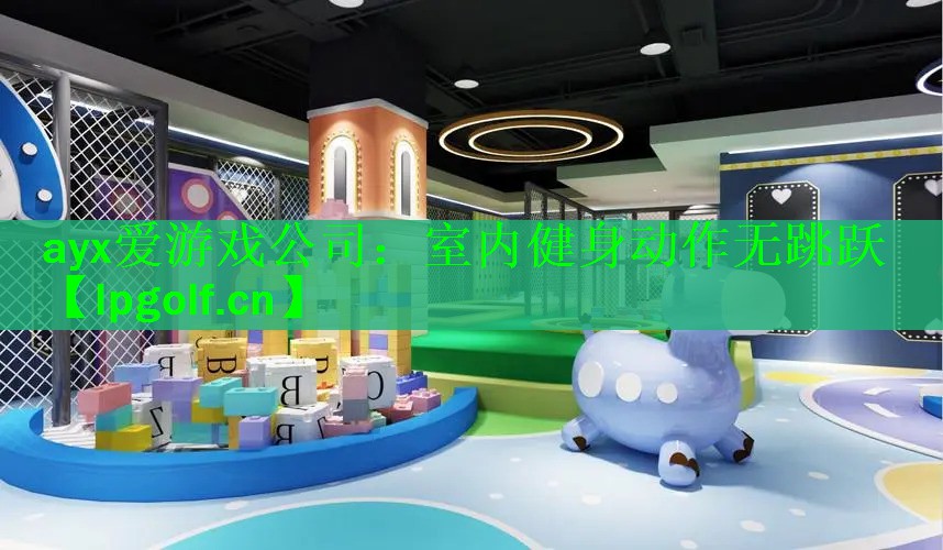 ayx爱游戏公司：室内健身动作无跳跃