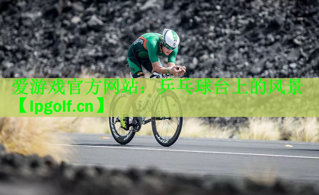 <strong>爱游戏官方网站：乒乓球台上的风景</strong>