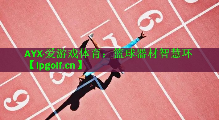 AYX·爱游戏体育：篮球器材智慧环