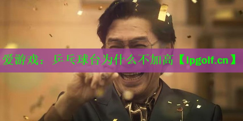 爱游戏：乒乓球台为什么不加高
