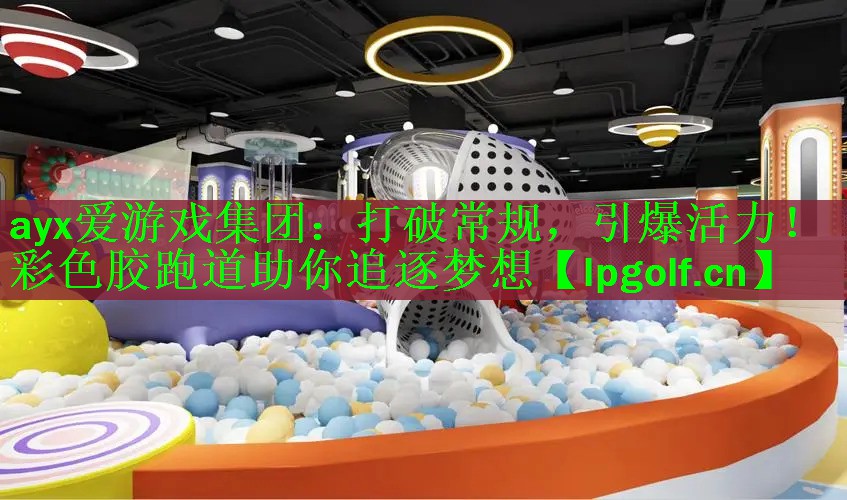 <strong>ayx爱游戏集团：打破常规，引爆活力！彩色胶跑道助你追逐梦想</strong>