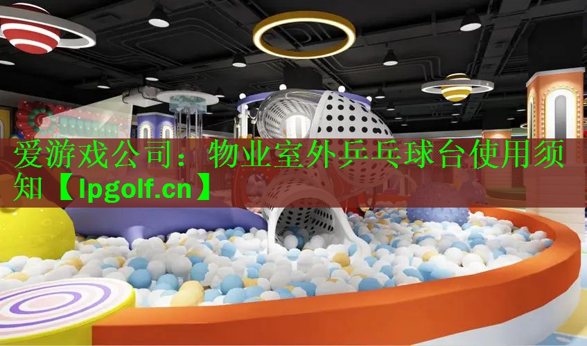 <strong>爱游戏公司：物业室外乒乓球台使用须知</strong>