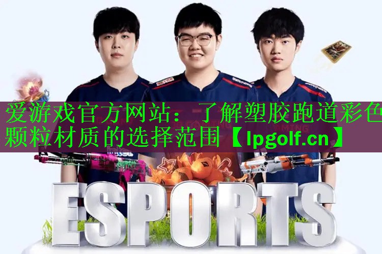 爱游戏官方网站：了解塑胶跑道彩色颗粒材质的选择范围