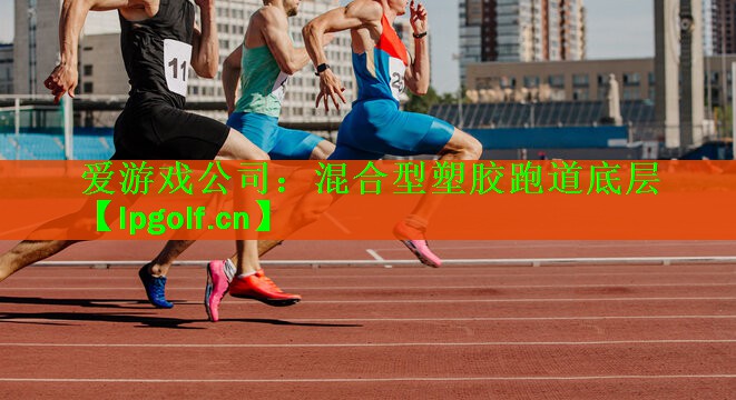 爱游戏公司：混合型塑胶跑道底层