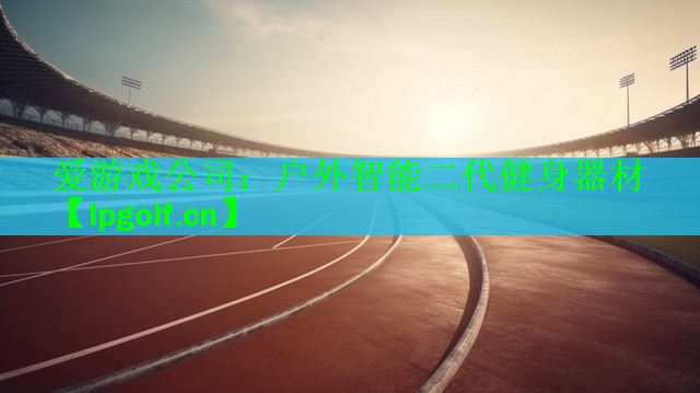 爱游戏公司：户外智能二代健身器材