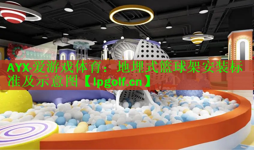 AYX·爱游戏体育：地埋式篮球架安装标准及示意图