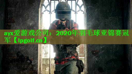 <strong>ayx爱游戏公司：2020年羽毛球亚锦赛冠军</strong>
