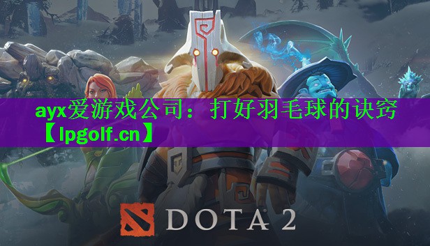 ayx爱游戏公司：打好羽毛球的诀窍