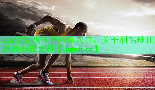 <strong>ayx爱游戏体育网页入口：关于羽毛球比赛的海报素材</strong>