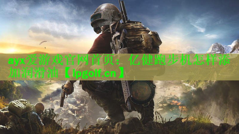 ayx爱游戏官网首页：亿健跑步机怎样添加润滑油