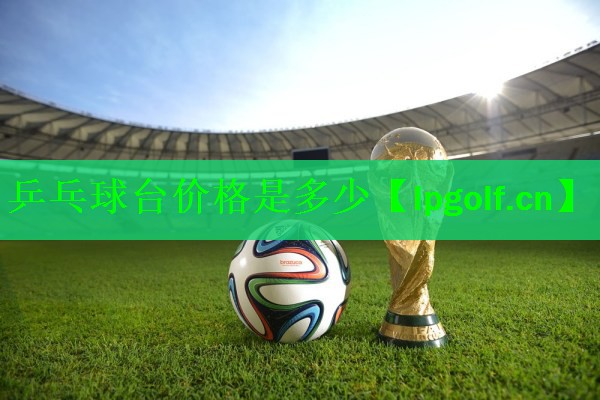 乒乓球台价格是多少