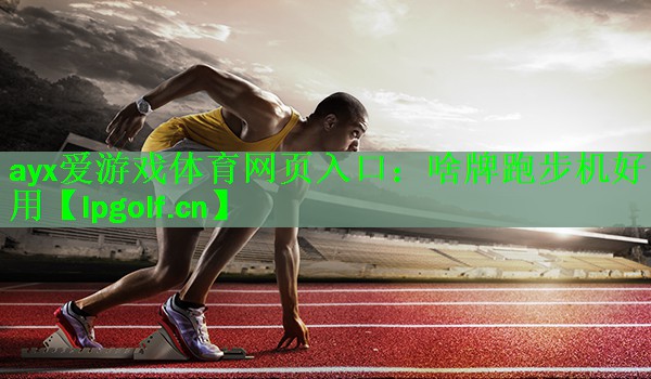 ayx爱游戏体育网页入口：啥牌跑步机好用