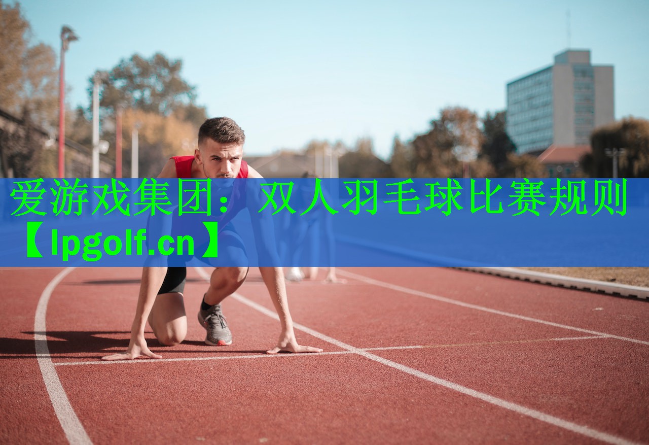 爱游戏集团：双人羽毛球比赛规则