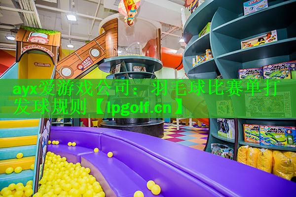 ayx爱游戏公司：羽毛球比赛单打发球规则