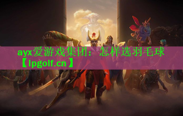 ayx爱游戏集团：怎样选羽毛球