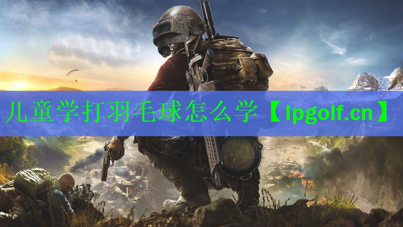 儿童学打羽毛球怎么学