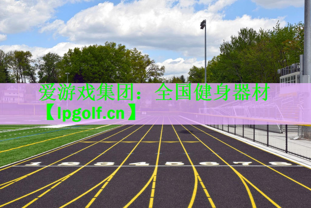 爱游戏集团：全国健身器材