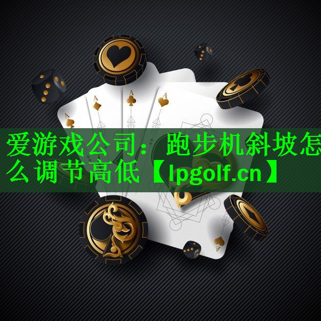 <strong>爱游戏公司：跑步机斜坡怎么调节高低</strong>