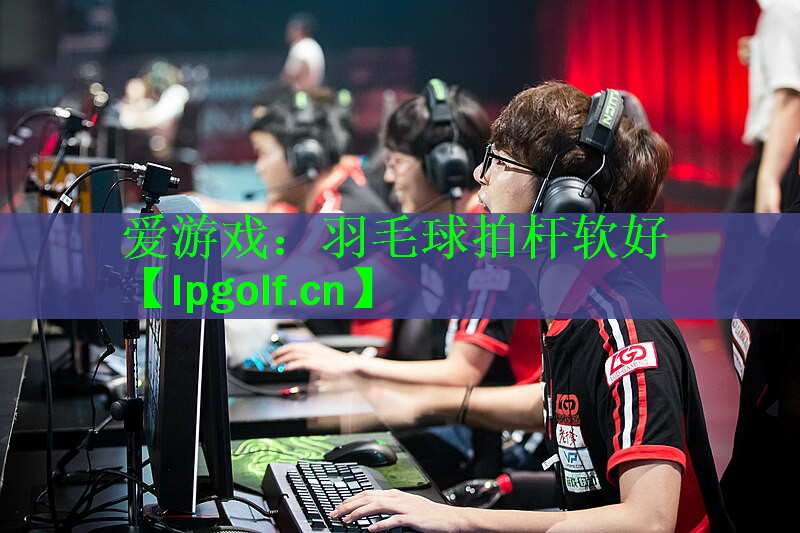 <strong>爱游戏：羽毛球拍杆软好</strong>
