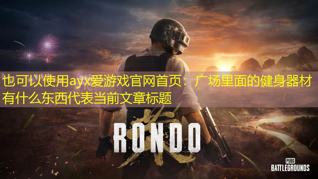 ayx爱游戏官网首页：广场里面的健身器材有什么东西