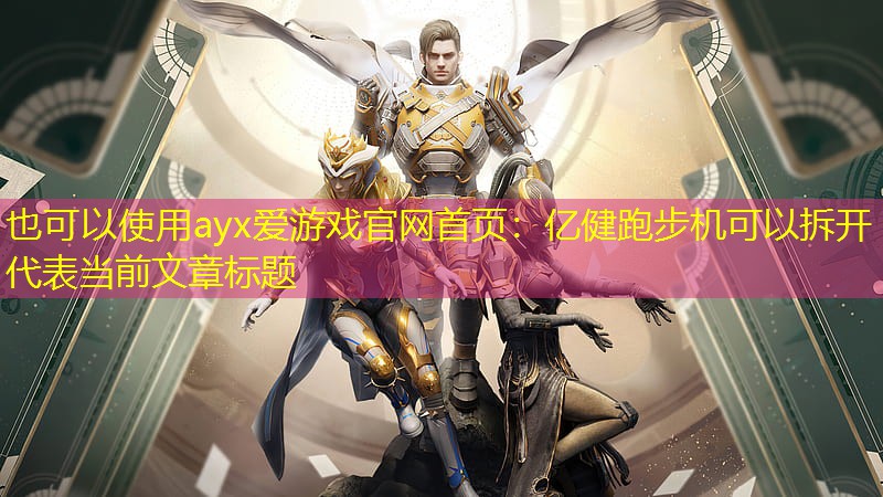 ayx爱游戏官网首页：亿健跑步机可以拆开