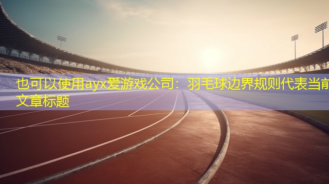 ayx爱游戏公司：羽毛球边界规则
