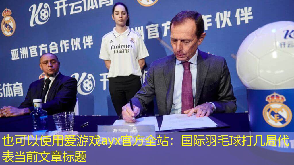 爱游戏ayx官方全站：国际羽毛球打几局