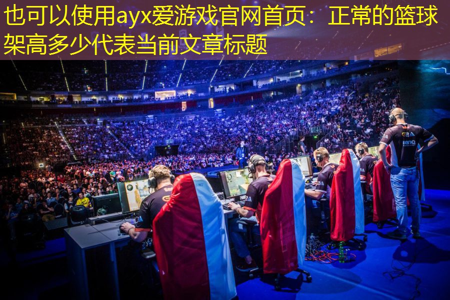 ayx爱游戏官网首页：正常的篮球架高多少