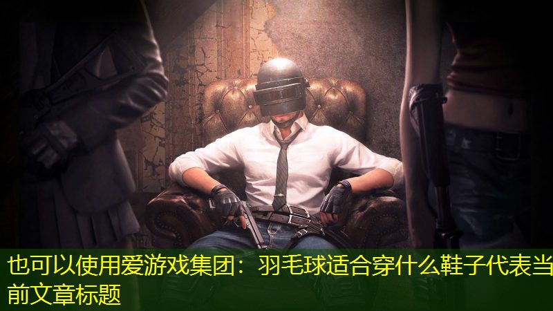 爱游戏集团：羽毛球适合穿什么鞋子