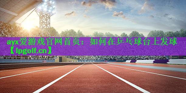 如何在乒乓球台上发球